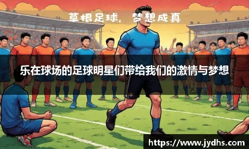 乐在球场的足球明星们带给我们的激情与梦想